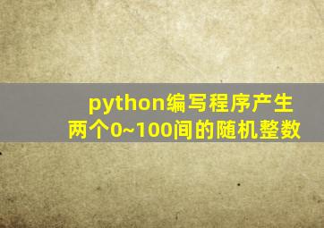 python编写程序产生两个0~100间的随机整数