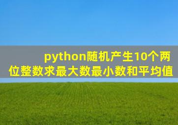 python随机产生10个两位整数求最大数最小数和平均值