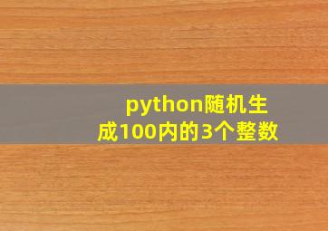 python随机生成100内的3个整数