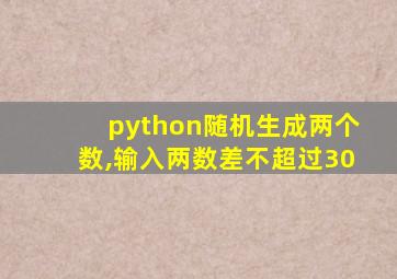 python随机生成两个数,输入两数差不超过30