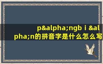 pαngbⅰαn的拼音字是什么怎么写