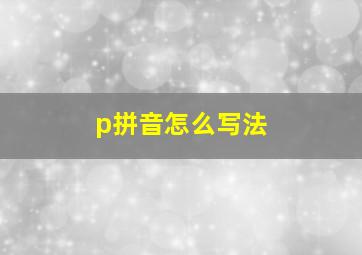 p拼音怎么写法