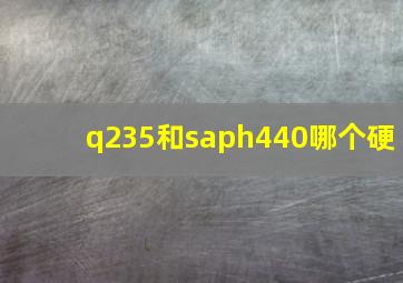 q235和saph440哪个硬