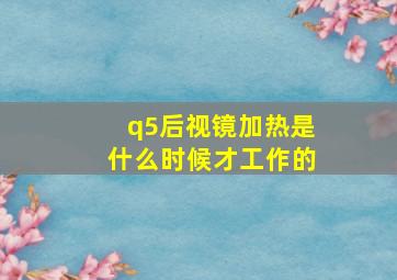 q5后视镜加热是什么时候才工作的