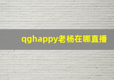 qghappy老杨在哪直播