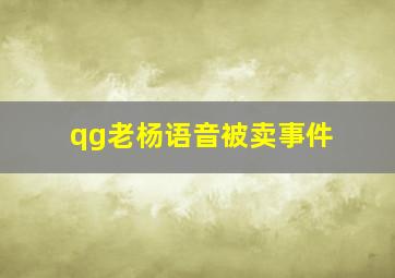 qg老杨语音被卖事件