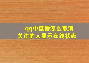 qq中直播怎么取消关注的人显示在线状态