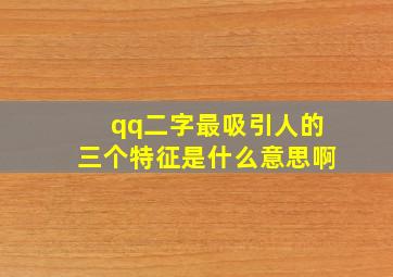 qq二字最吸引人的三个特征是什么意思啊