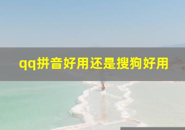 qq拼音好用还是搜狗好用