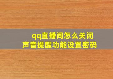 qq直播间怎么关闭声音提醒功能设置密码