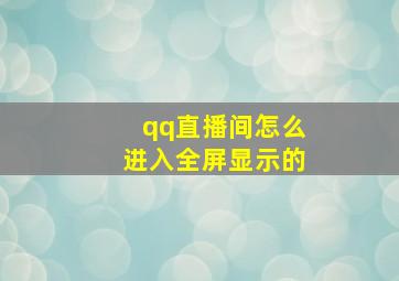 qq直播间怎么进入全屏显示的