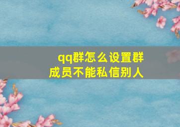 qq群怎么设置群成员不能私信别人