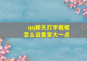 qq聊天打字框框怎么设置变大一点