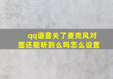 qq语音关了麦克风对面还能听到么吗怎么设置