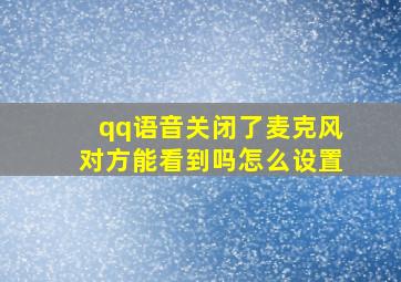 qq语音关闭了麦克风对方能看到吗怎么设置