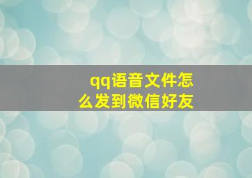 qq语音文件怎么发到微信好友