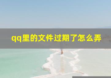 qq里的文件过期了怎么弄