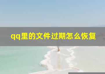 qq里的文件过期怎么恢复