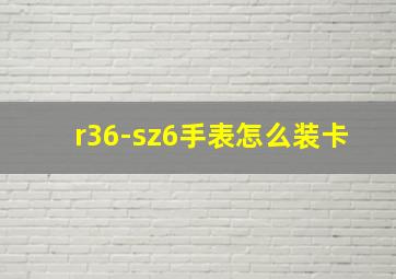 r36-sz6手表怎么装卡