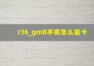 r36_gm8手表怎么装卡