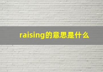 raising的意思是什么