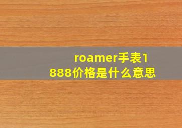 roamer手表1888价格是什么意思