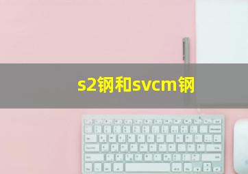 s2钢和svcm钢