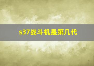 s37战斗机是第几代