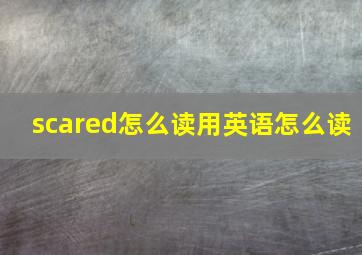 scared怎么读用英语怎么读