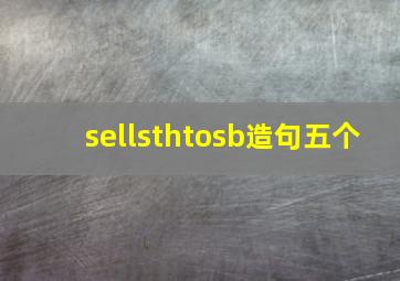 sellsthtosb造句五个