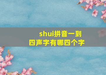 shui拼音一到四声字有哪四个字