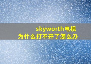 skyworth电视为什么打不开了怎么办