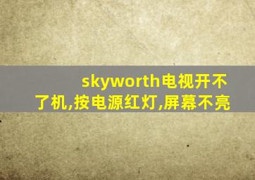 skyworth电视开不了机,按电源红灯,屏幕不亮