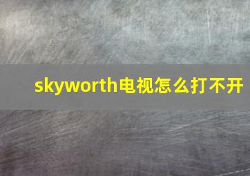 skyworth电视怎么打不开