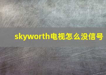 skyworth电视怎么没信号