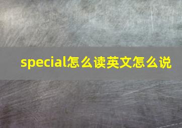 special怎么读英文怎么说