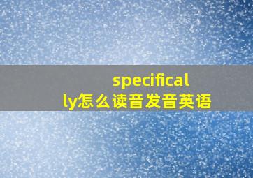 specifically怎么读音发音英语