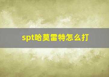 spt哈莫雷特怎么打