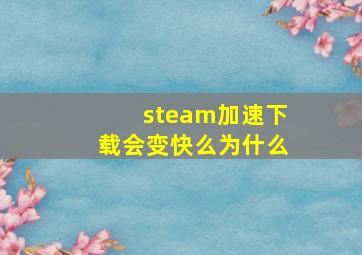 steam加速下载会变快么为什么