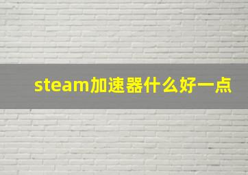 steam加速器什么好一点