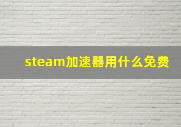 steam加速器用什么免费