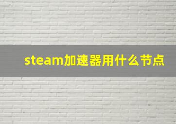 steam加速器用什么节点