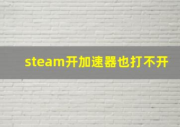 steam开加速器也打不开