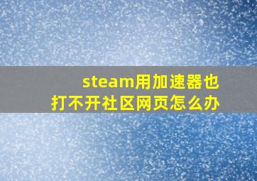 steam用加速器也打不开社区网页怎么办