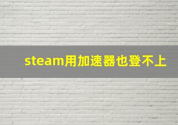 steam用加速器也登不上