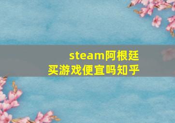 steam阿根廷买游戏便宜吗知乎