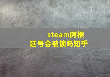 steam阿根廷号会被锁吗知乎