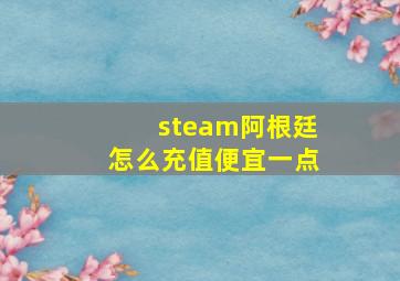 steam阿根廷怎么充值便宜一点