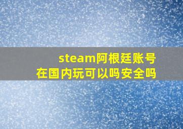 steam阿根廷账号在国内玩可以吗安全吗