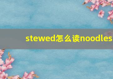 stewed怎么读noodles